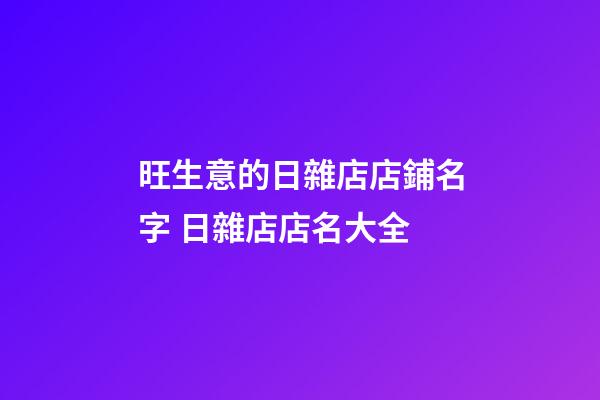 旺生意的日雜店店鋪名字 日雜店店名大全-第1張-店鋪起名-玄機派